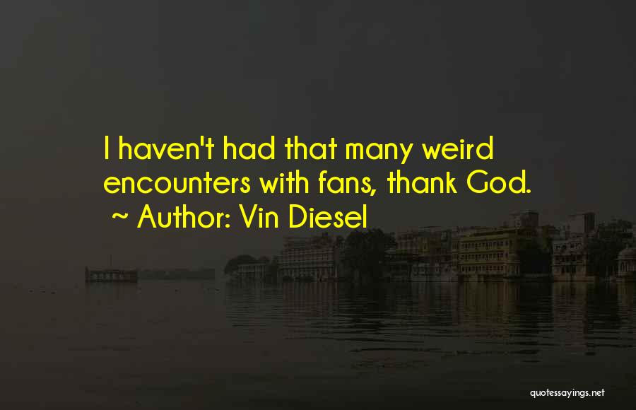 Vin Diesel Quotes: I Haven't Had That Many Weird Encounters With Fans, Thank God.