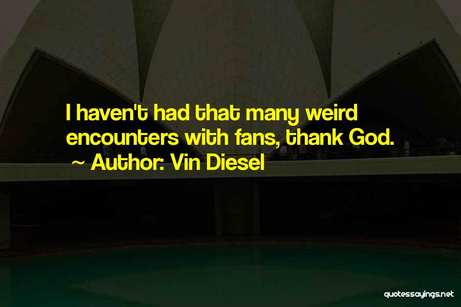 Vin Diesel Quotes: I Haven't Had That Many Weird Encounters With Fans, Thank God.