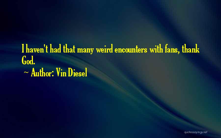 Vin Diesel Quotes: I Haven't Had That Many Weird Encounters With Fans, Thank God.