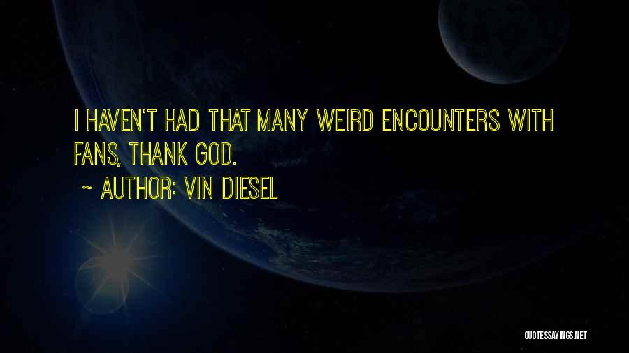 Vin Diesel Quotes: I Haven't Had That Many Weird Encounters With Fans, Thank God.