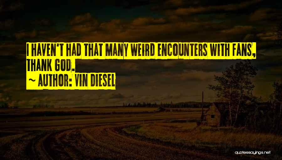 Vin Diesel Quotes: I Haven't Had That Many Weird Encounters With Fans, Thank God.