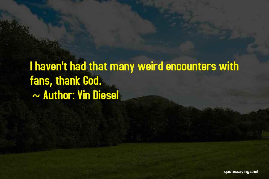 Vin Diesel Quotes: I Haven't Had That Many Weird Encounters With Fans, Thank God.