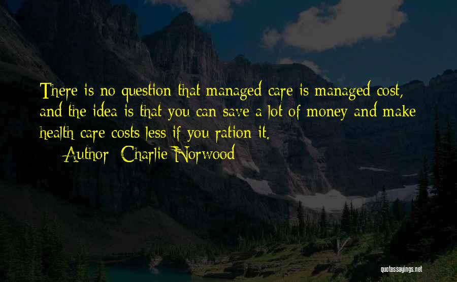 Charlie Norwood Quotes: There Is No Question That Managed Care Is Managed Cost, And The Idea Is That You Can Save A Lot