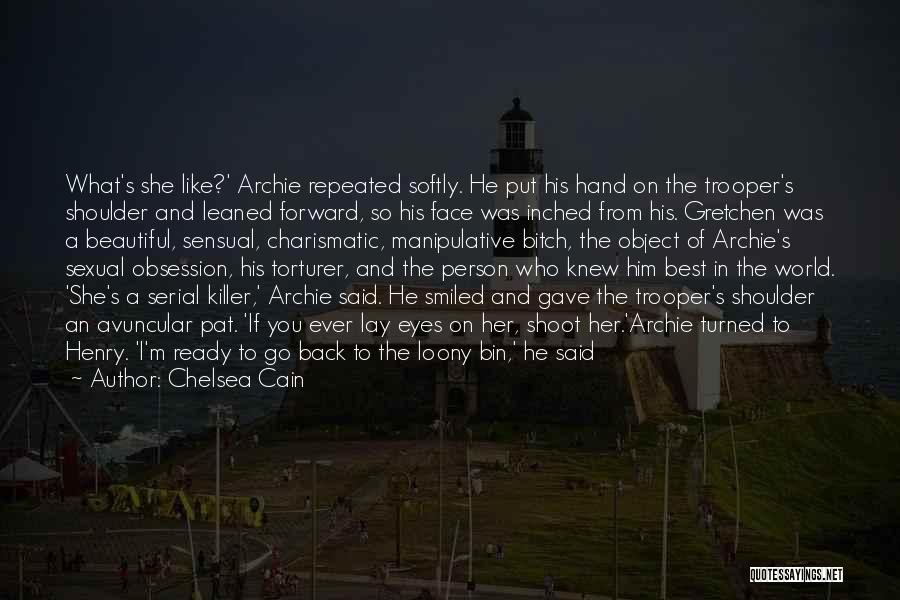 Chelsea Cain Quotes: What's She Like?' Archie Repeated Softly. He Put His Hand On The Trooper's Shoulder And Leaned Forward, So His Face