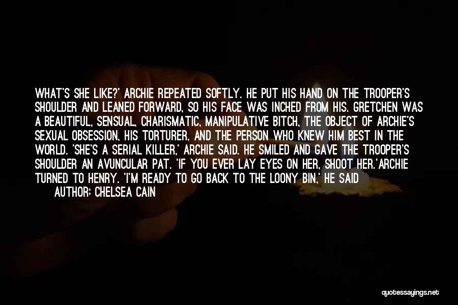Chelsea Cain Quotes: What's She Like?' Archie Repeated Softly. He Put His Hand On The Trooper's Shoulder And Leaned Forward, So His Face