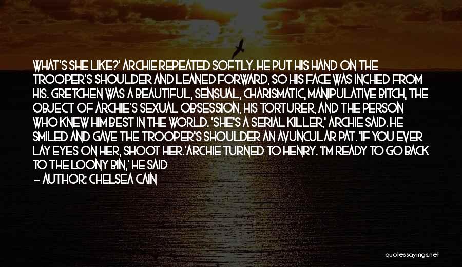 Chelsea Cain Quotes: What's She Like?' Archie Repeated Softly. He Put His Hand On The Trooper's Shoulder And Leaned Forward, So His Face