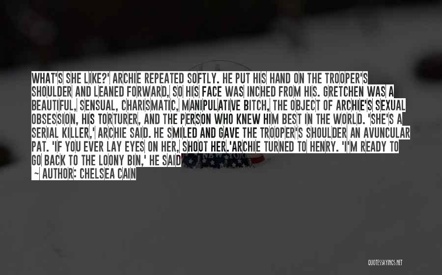 Chelsea Cain Quotes: What's She Like?' Archie Repeated Softly. He Put His Hand On The Trooper's Shoulder And Leaned Forward, So His Face