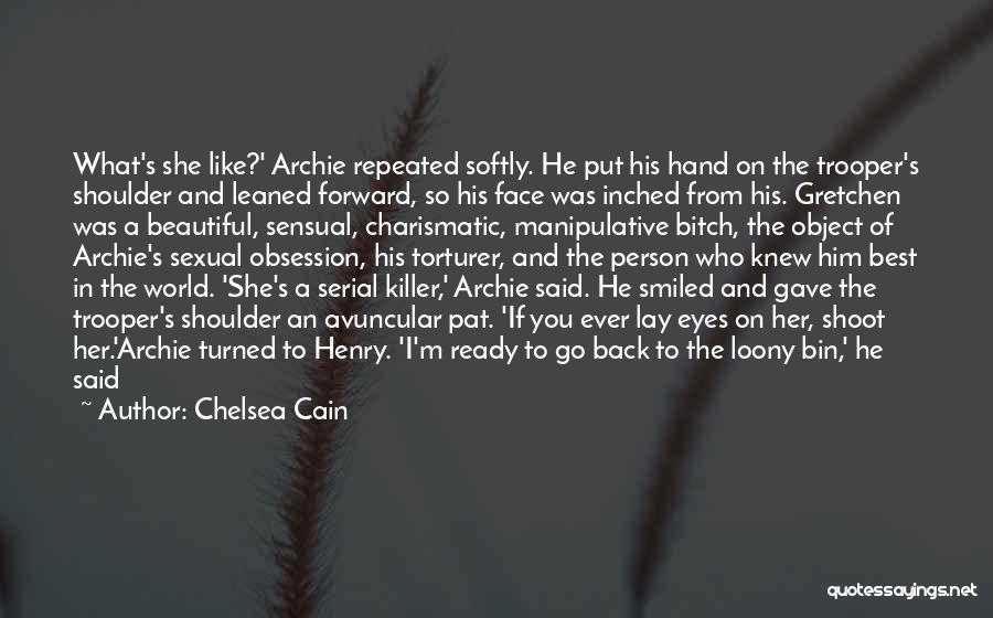 Chelsea Cain Quotes: What's She Like?' Archie Repeated Softly. He Put His Hand On The Trooper's Shoulder And Leaned Forward, So His Face