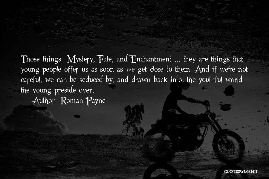 Roman Payne Quotes: Those Things: Mystery, Fate, And Enchantment ... They Are Things That Young People Offer Us As Soon As We Get