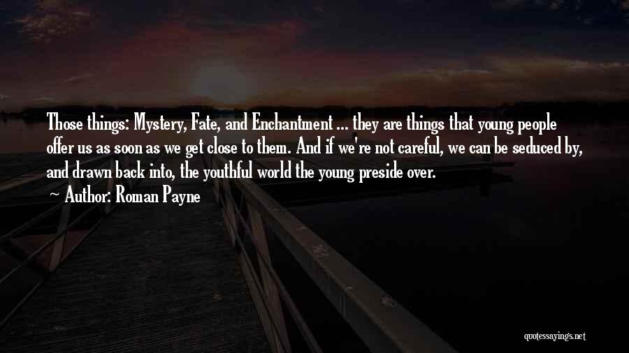 Roman Payne Quotes: Those Things: Mystery, Fate, And Enchantment ... They Are Things That Young People Offer Us As Soon As We Get