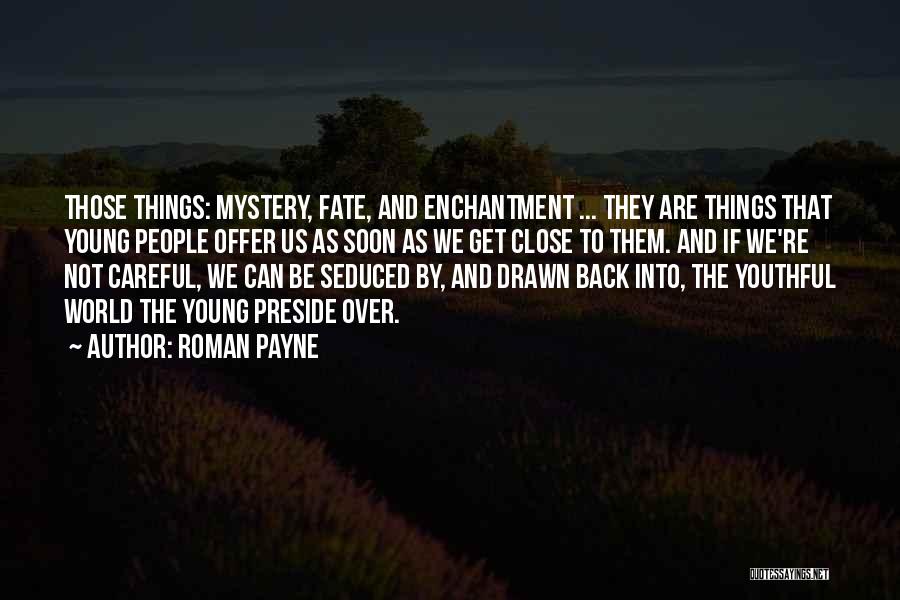 Roman Payne Quotes: Those Things: Mystery, Fate, And Enchantment ... They Are Things That Young People Offer Us As Soon As We Get