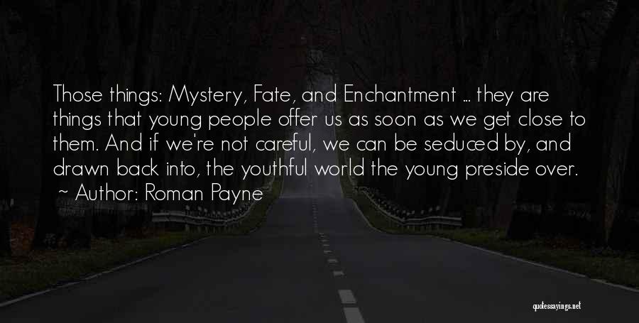 Roman Payne Quotes: Those Things: Mystery, Fate, And Enchantment ... They Are Things That Young People Offer Us As Soon As We Get