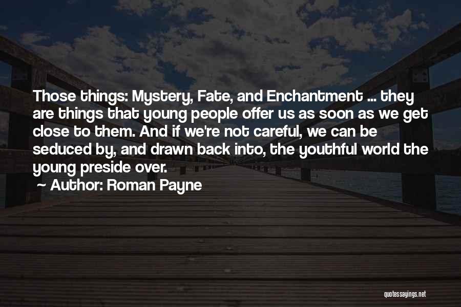 Roman Payne Quotes: Those Things: Mystery, Fate, And Enchantment ... They Are Things That Young People Offer Us As Soon As We Get