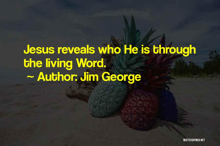 Jim George Quotes: Jesus Reveals Who He Is Through The Living Word.