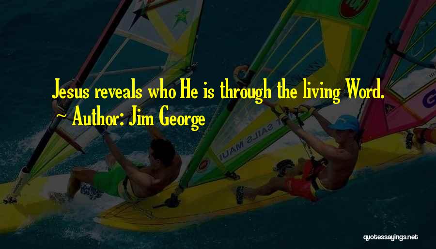 Jim George Quotes: Jesus Reveals Who He Is Through The Living Word.