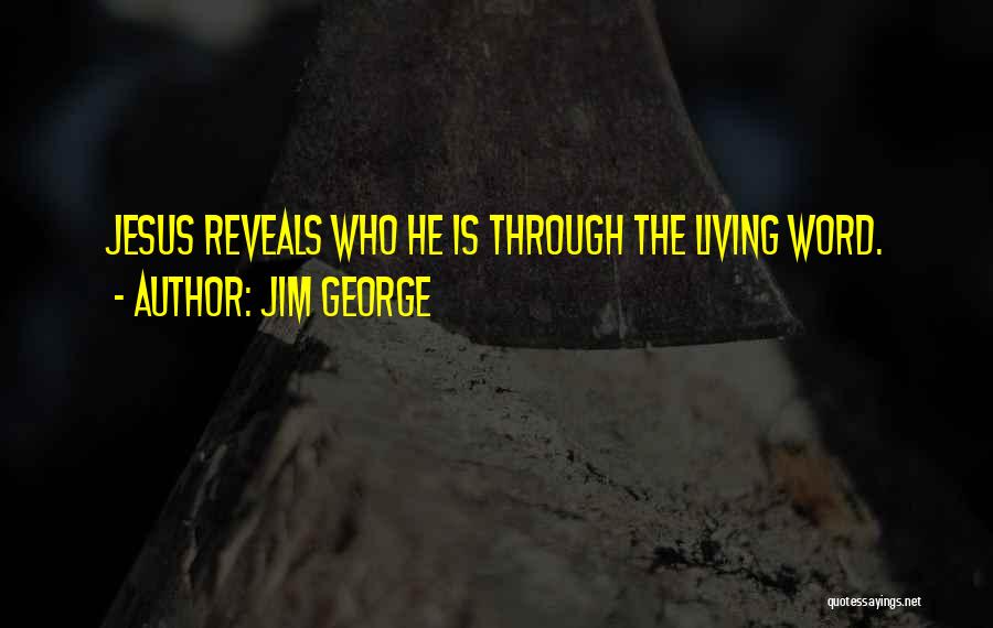 Jim George Quotes: Jesus Reveals Who He Is Through The Living Word.