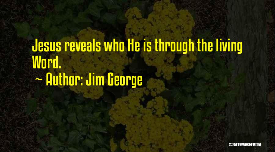 Jim George Quotes: Jesus Reveals Who He Is Through The Living Word.
