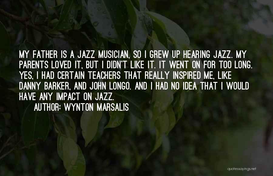 Wynton Marsalis Quotes: My Father Is A Jazz Musician, So I Grew Up Hearing Jazz. My Parents Loved It, But I Didn't Like