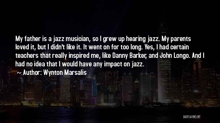 Wynton Marsalis Quotes: My Father Is A Jazz Musician, So I Grew Up Hearing Jazz. My Parents Loved It, But I Didn't Like