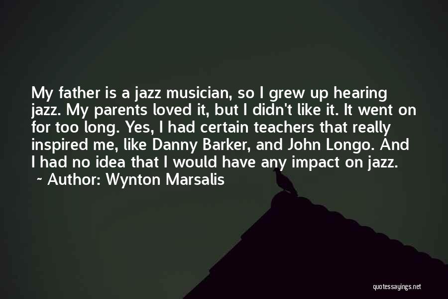 Wynton Marsalis Quotes: My Father Is A Jazz Musician, So I Grew Up Hearing Jazz. My Parents Loved It, But I Didn't Like