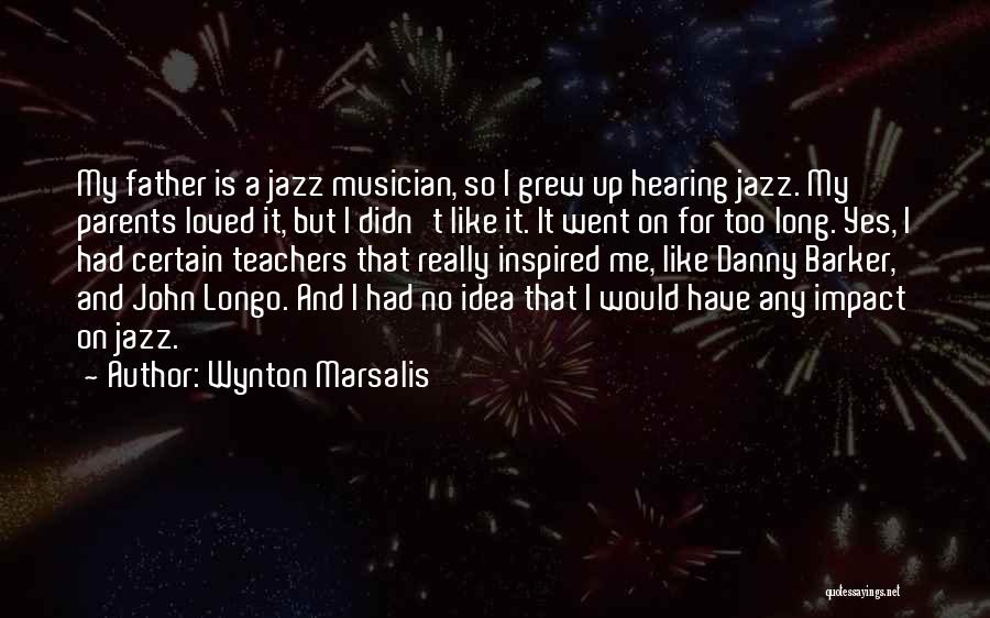 Wynton Marsalis Quotes: My Father Is A Jazz Musician, So I Grew Up Hearing Jazz. My Parents Loved It, But I Didn't Like