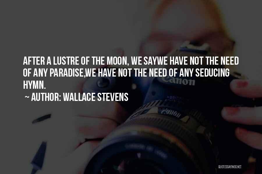 Wallace Stevens Quotes: After A Lustre Of The Moon, We Saywe Have Not The Need Of Any Paradise,we Have Not The Need Of