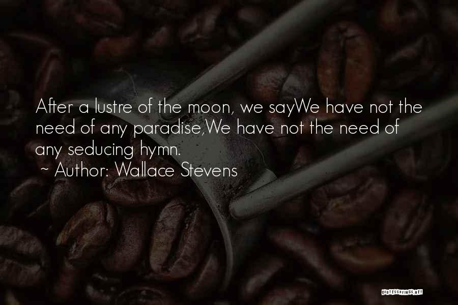 Wallace Stevens Quotes: After A Lustre Of The Moon, We Saywe Have Not The Need Of Any Paradise,we Have Not The Need Of