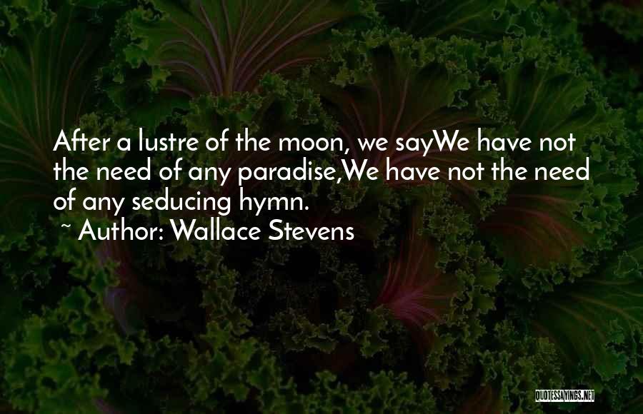 Wallace Stevens Quotes: After A Lustre Of The Moon, We Saywe Have Not The Need Of Any Paradise,we Have Not The Need Of