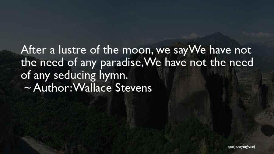 Wallace Stevens Quotes: After A Lustre Of The Moon, We Saywe Have Not The Need Of Any Paradise,we Have Not The Need Of