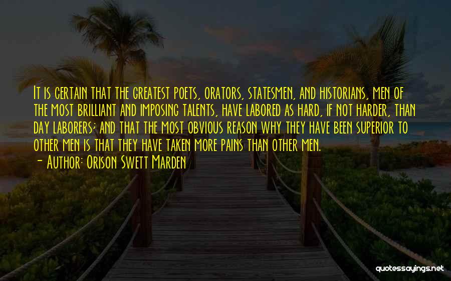 Orison Swett Marden Quotes: It Is Certain That The Greatest Poets, Orators, Statesmen, And Historians, Men Of The Most Brilliant And Imposing Talents, Have