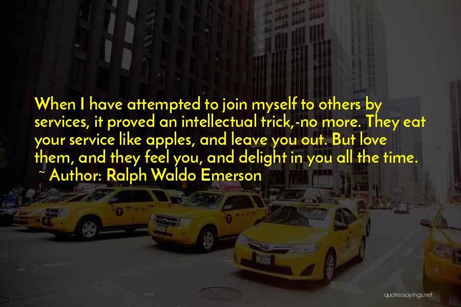 Ralph Waldo Emerson Quotes: When I Have Attempted To Join Myself To Others By Services, It Proved An Intellectual Trick,-no More. They Eat Your