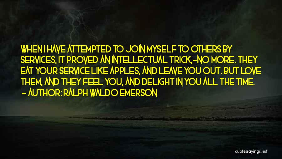 Ralph Waldo Emerson Quotes: When I Have Attempted To Join Myself To Others By Services, It Proved An Intellectual Trick,-no More. They Eat Your