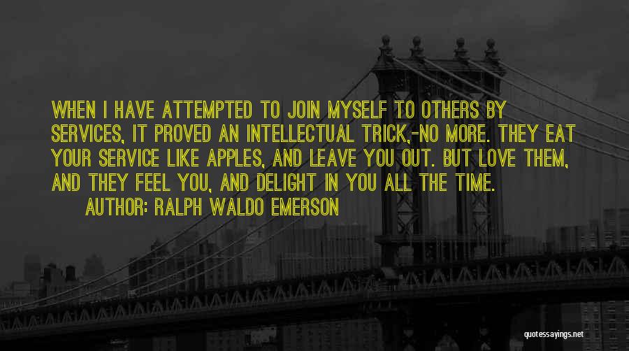 Ralph Waldo Emerson Quotes: When I Have Attempted To Join Myself To Others By Services, It Proved An Intellectual Trick,-no More. They Eat Your