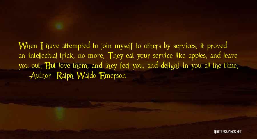 Ralph Waldo Emerson Quotes: When I Have Attempted To Join Myself To Others By Services, It Proved An Intellectual Trick,-no More. They Eat Your