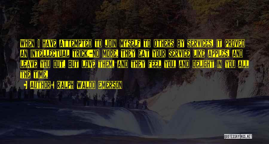 Ralph Waldo Emerson Quotes: When I Have Attempted To Join Myself To Others By Services, It Proved An Intellectual Trick,-no More. They Eat Your