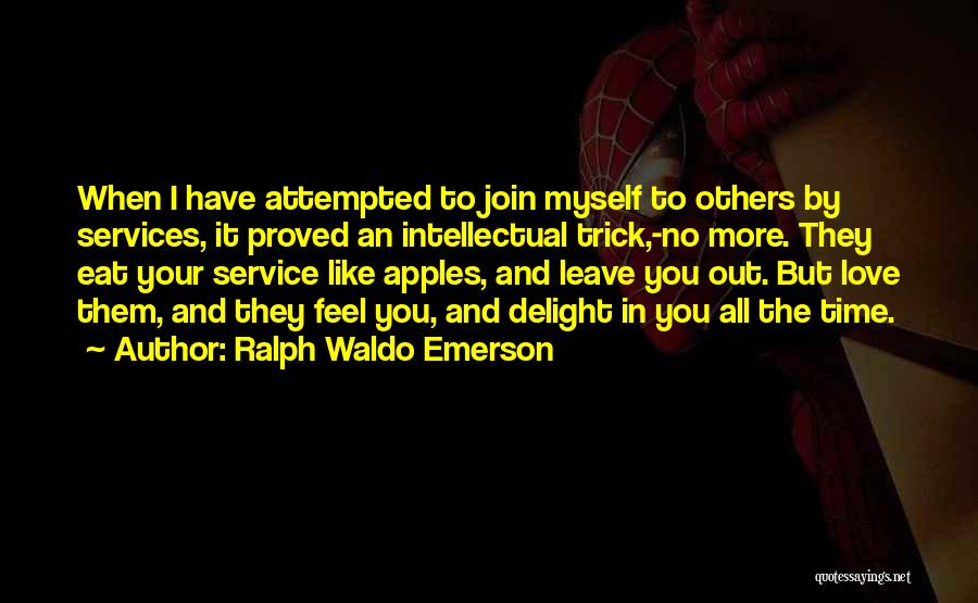 Ralph Waldo Emerson Quotes: When I Have Attempted To Join Myself To Others By Services, It Proved An Intellectual Trick,-no More. They Eat Your