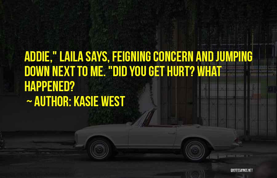 Kasie West Quotes: Addie, Laila Says, Feigning Concern And Jumping Down Next To Me. Did You Get Hurt? What Happened?