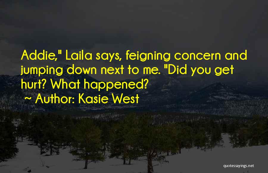 Kasie West Quotes: Addie, Laila Says, Feigning Concern And Jumping Down Next To Me. Did You Get Hurt? What Happened?