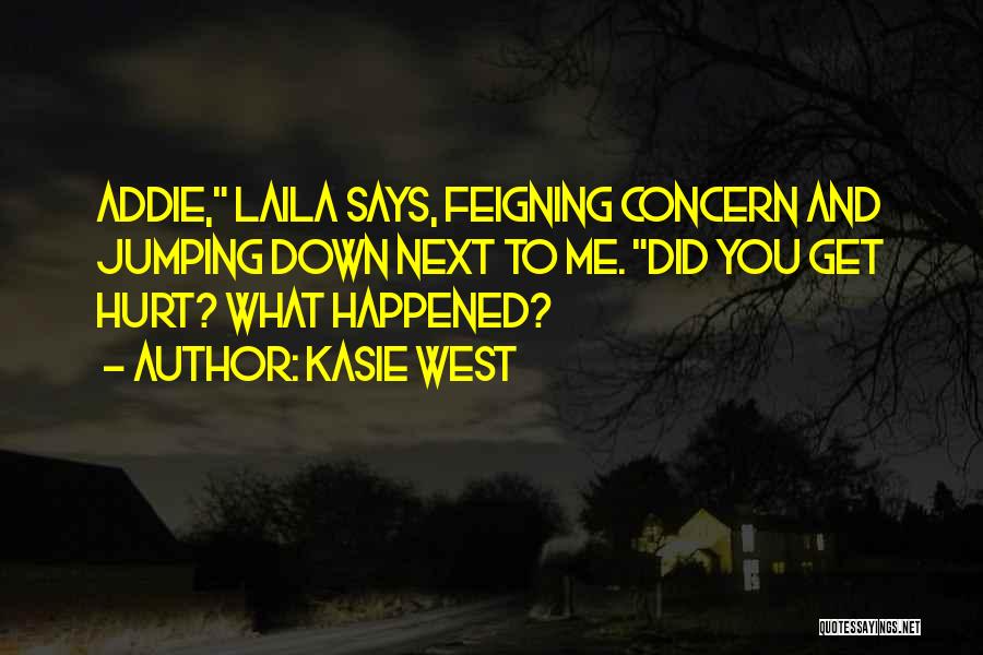 Kasie West Quotes: Addie, Laila Says, Feigning Concern And Jumping Down Next To Me. Did You Get Hurt? What Happened?