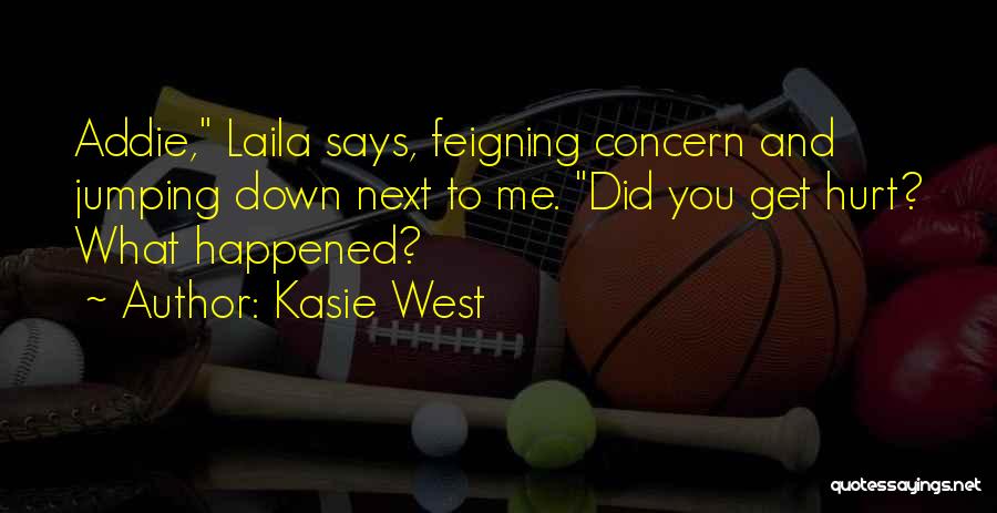 Kasie West Quotes: Addie, Laila Says, Feigning Concern And Jumping Down Next To Me. Did You Get Hurt? What Happened?