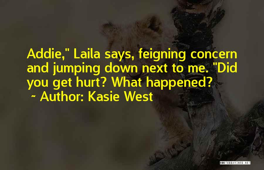 Kasie West Quotes: Addie, Laila Says, Feigning Concern And Jumping Down Next To Me. Did You Get Hurt? What Happened?