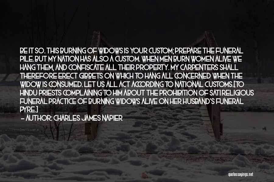 Charles James Napier Quotes: Be It So. This Burning Of Widows Is Your Custom; Prepare The Funeral Pile. But My Nation Has Also A