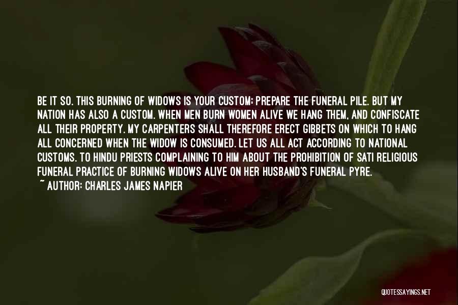 Charles James Napier Quotes: Be It So. This Burning Of Widows Is Your Custom; Prepare The Funeral Pile. But My Nation Has Also A