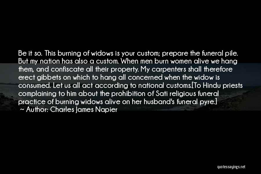 Charles James Napier Quotes: Be It So. This Burning Of Widows Is Your Custom; Prepare The Funeral Pile. But My Nation Has Also A