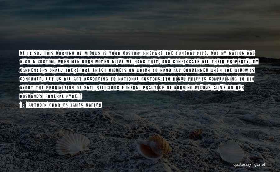 Charles James Napier Quotes: Be It So. This Burning Of Widows Is Your Custom; Prepare The Funeral Pile. But My Nation Has Also A