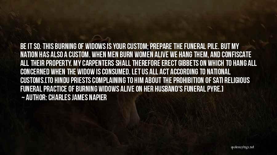 Charles James Napier Quotes: Be It So. This Burning Of Widows Is Your Custom; Prepare The Funeral Pile. But My Nation Has Also A