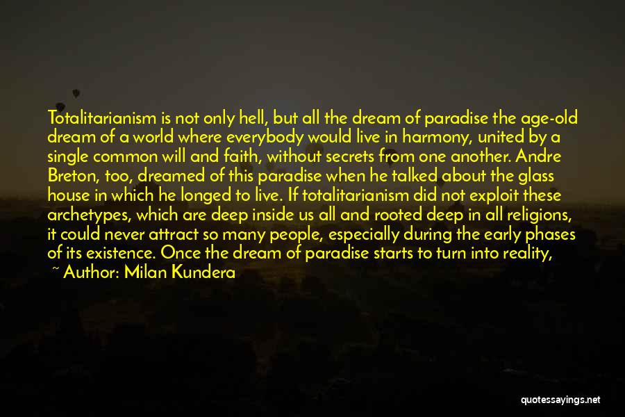 Milan Kundera Quotes: Totalitarianism Is Not Only Hell, But All The Dream Of Paradise The Age-old Dream Of A World Where Everybody Would