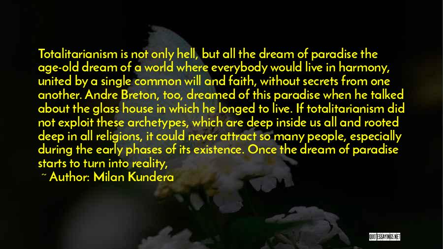 Milan Kundera Quotes: Totalitarianism Is Not Only Hell, But All The Dream Of Paradise The Age-old Dream Of A World Where Everybody Would