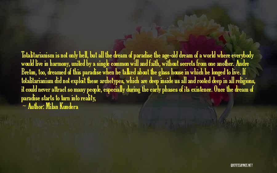 Milan Kundera Quotes: Totalitarianism Is Not Only Hell, But All The Dream Of Paradise The Age-old Dream Of A World Where Everybody Would