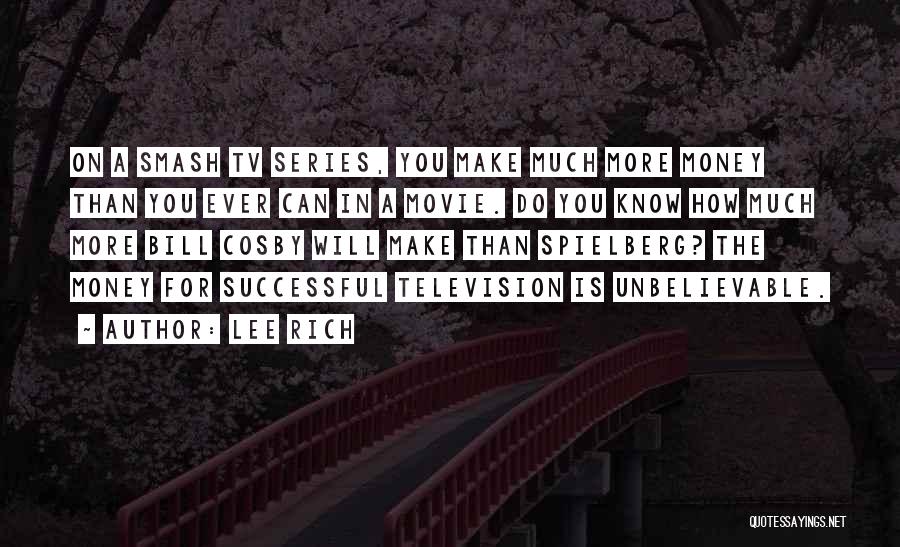 Lee Rich Quotes: On A Smash Tv Series, You Make Much More Money Than You Ever Can In A Movie. Do You Know